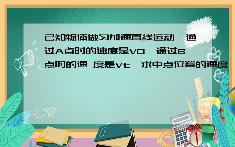 已知物体做匀加速直线运动,通过A点时的速度是V0,通过B点时的速 度是Vt,求中点位置的速度