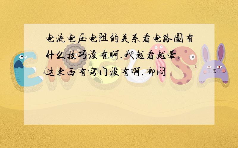 电流电压电阻的关系看电路图有什么技巧没有啊.我越看越晕,这东西有窍门没有啊.郁闷