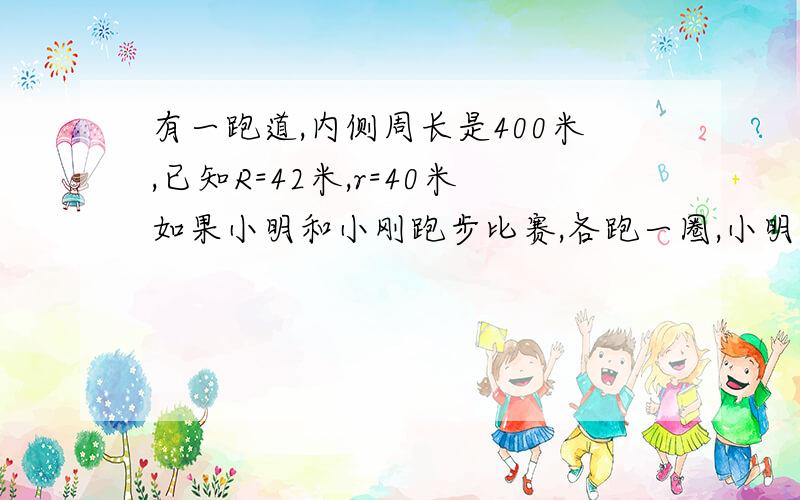 有一跑道,内侧周长是400米,已知R=42米,r=40米如果小明和小刚跑步比赛,各跑一圈,小明跑内圈,小刚跑外圈,两人的起点应相距多少米