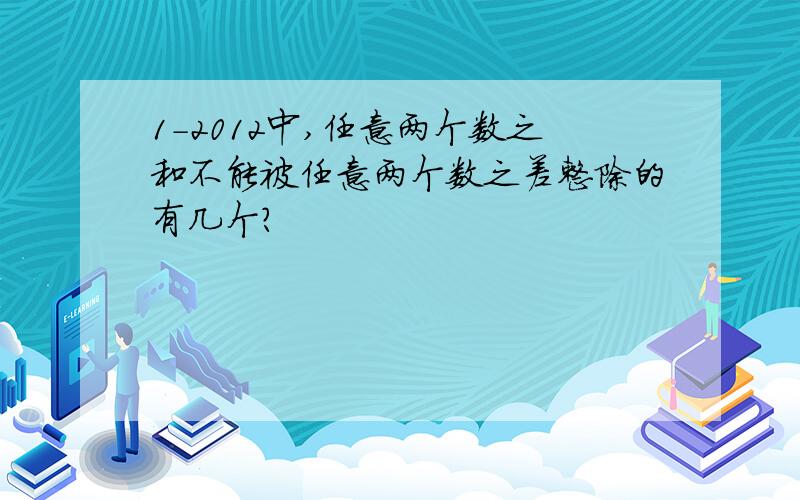 1-2012中,任意两个数之和不能被任意两个数之差整除的有几个?