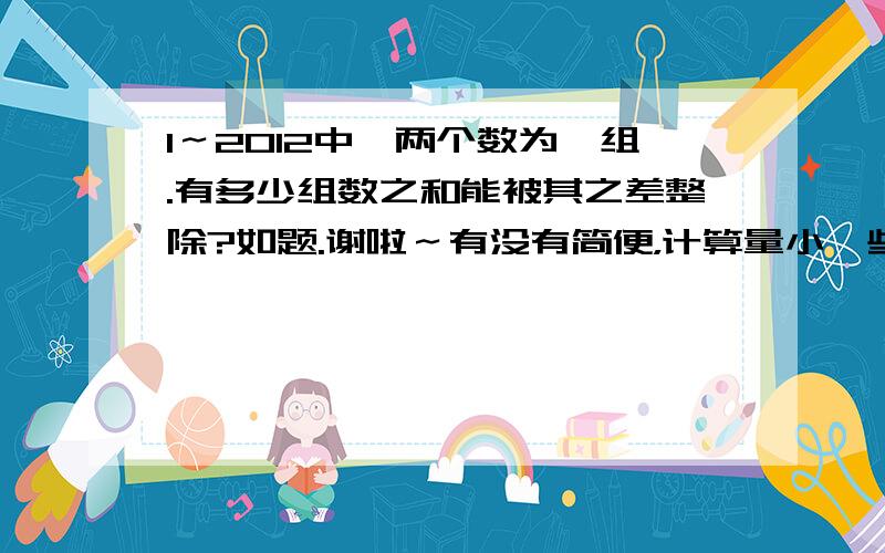 1～2012中,两个数为一组.有多少组数之和能被其之差整除?如题.谢啦～有没有简便，计算量小一些的方法啊？因为这是一道考试题…