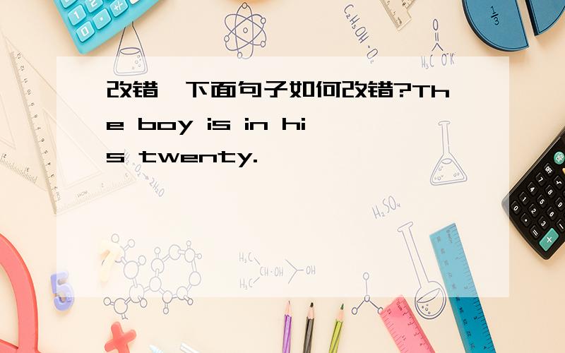 改错,下面句子如何改错?The boy is in his twenty.