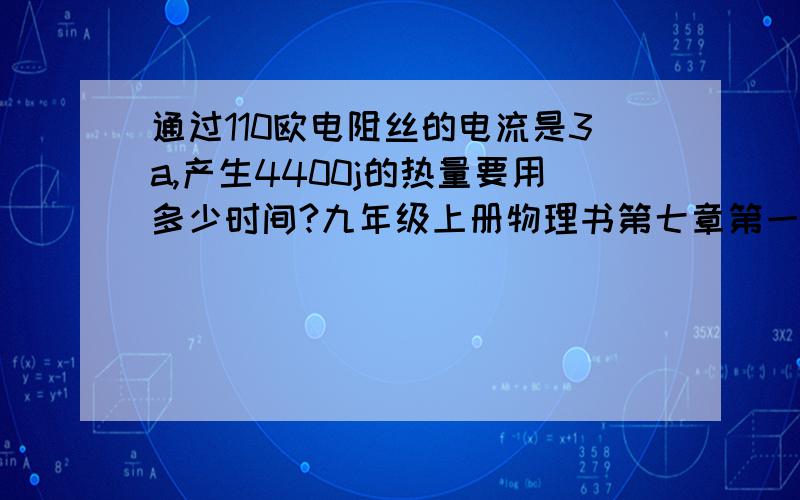 通过110欧电阻丝的电流是3a,产生4400j的热量要用多少时间?九年级上册物理书第七章第一节的课后练习题第三,通过110欧电阻丝的电流是3安,产生4400焦的热量要用多少时间?