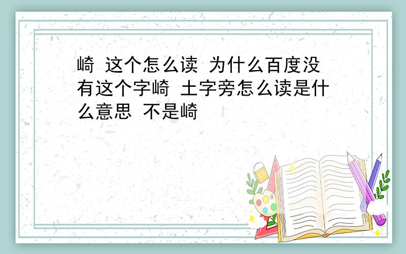 崎 这个怎么读 为什么百度没有这个字崎 土字旁怎么读是什么意思 不是崎