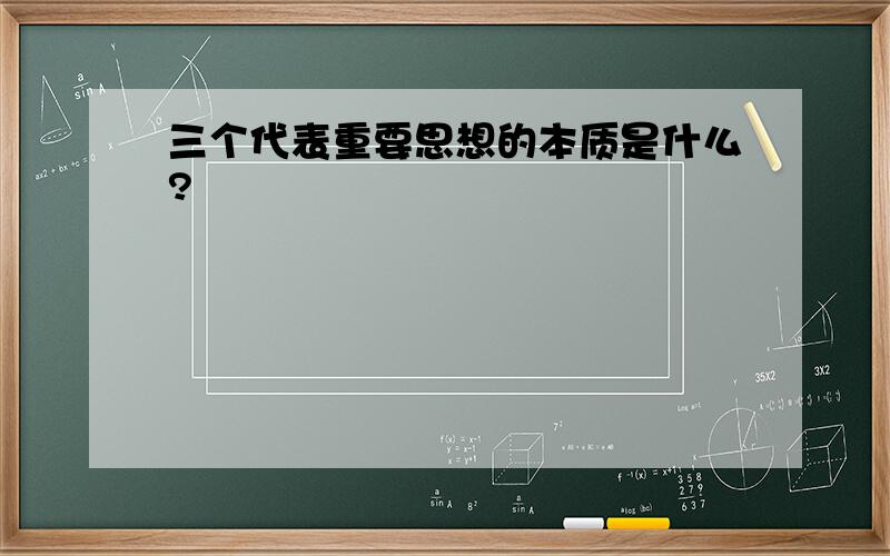 三个代表重要思想的本质是什么?