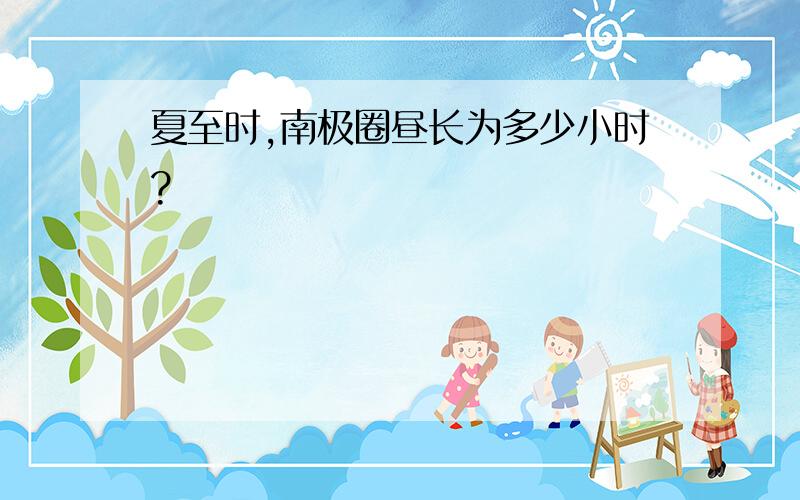 夏至时,南极圈昼长为多少小时?