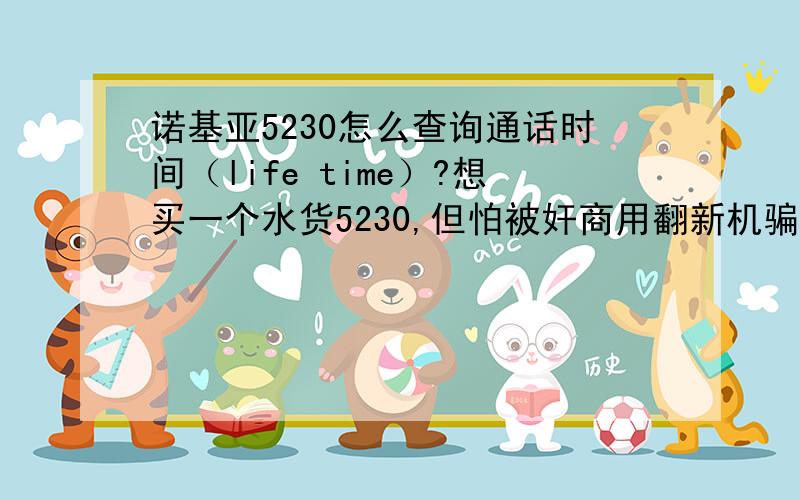 诺基亚5230怎么查询通话时间（life time）?想买一个水货5230,但怕被奸商用翻新机骗,life time貌似用软件也不能刷吧?我用同学的5230输入了 *#92702689# ,但是一点反应没有,请高手赐教,怎么查life time!