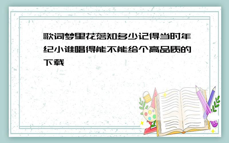 歌词梦里花落知多少记得当时年纪小谁唱得能不能给个高品质的下载