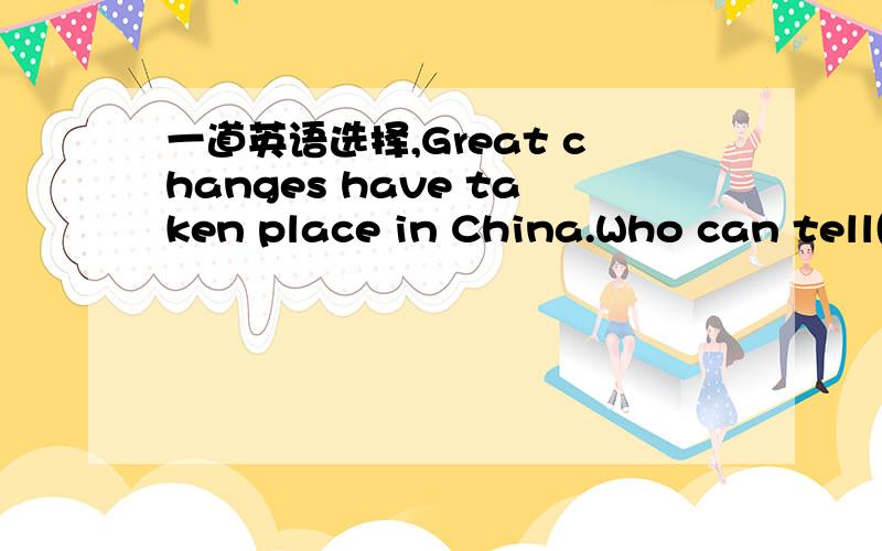 一道英语选择,Great changes have taken place in China.Who can tell()it would be like in（）five years.a.how ,other b.what,another我就是不知how,what的区别,改选哪个?