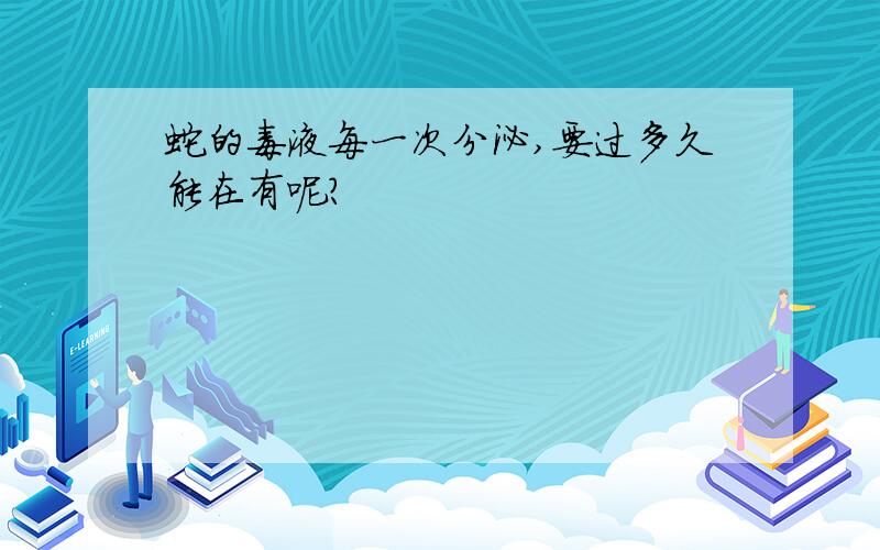 蛇的毒液每一次分泌,要过多久能在有呢?