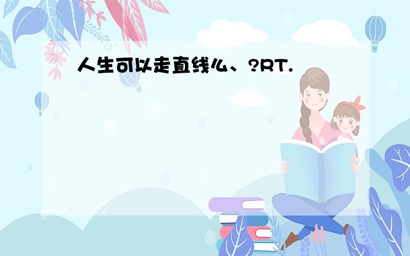 人生可以走直线么、?RT.