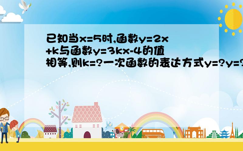 已知当x=5时,函数y=2x+k与函数y=3kx-4的值相等,则k=?一次函数的表达方式y=?y=?