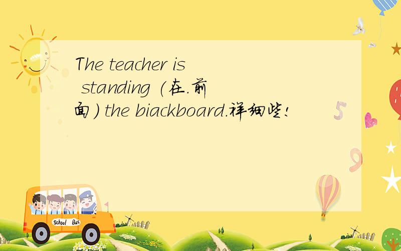 The teacher is standing (在.前面) the biackboard.祥细些!