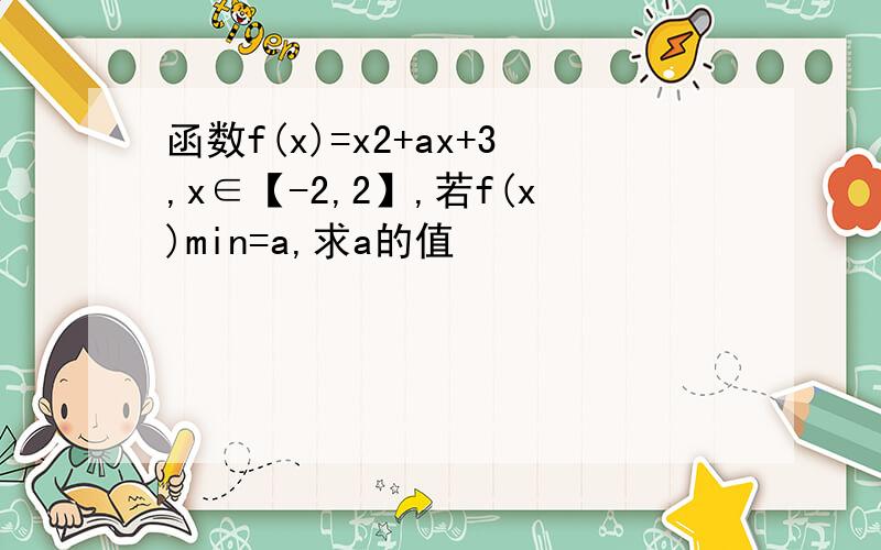 函数f(x)=x2+ax+3,x∈【-2,2】,若f(x)min=a,求a的值