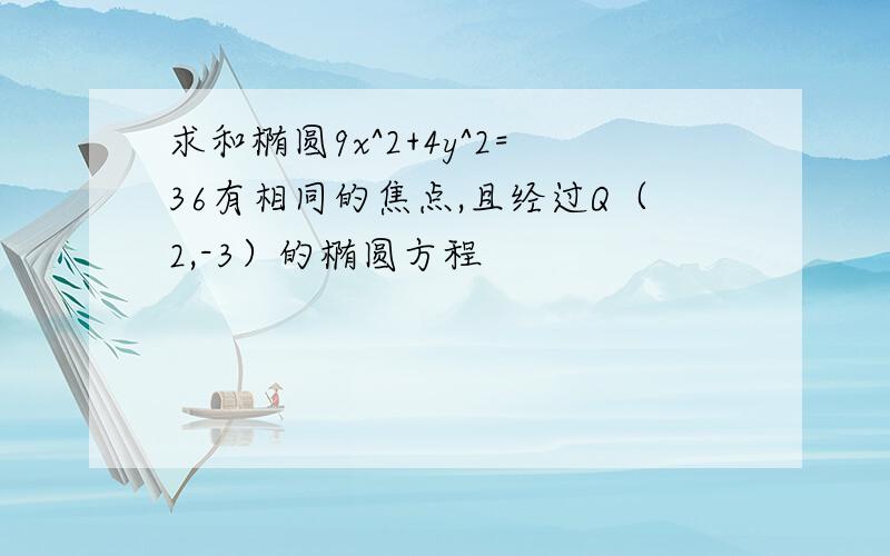 求和椭圆9x^2+4y^2=36有相同的焦点,且经过Q（2,-3）的椭圆方程