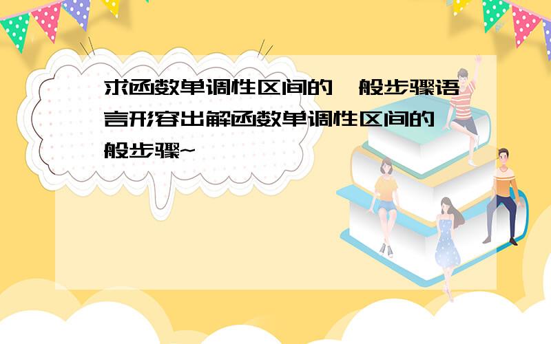 求函数单调性区间的一般步骤语言形容出解函数单调性区间的一般步骤~