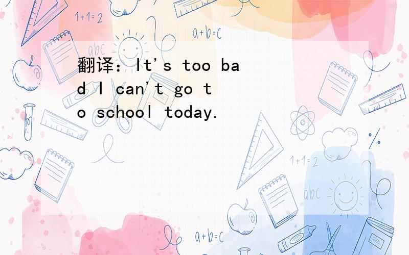 翻译：It's too bad I can't go to school today.