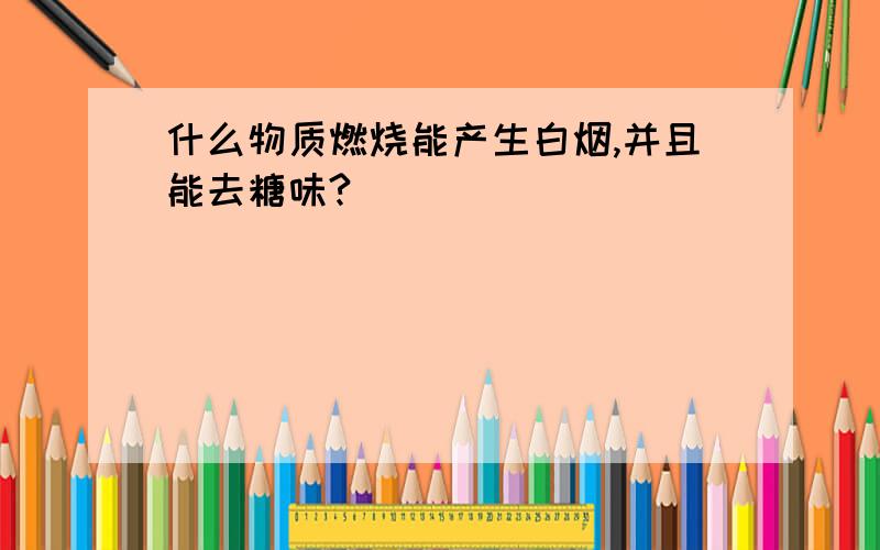 什么物质燃烧能产生白烟,并且能去糖味?