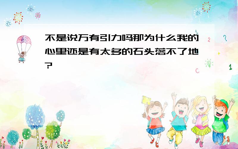 不是说万有引力吗那为什么我的心里还是有太多的石头落不了地?