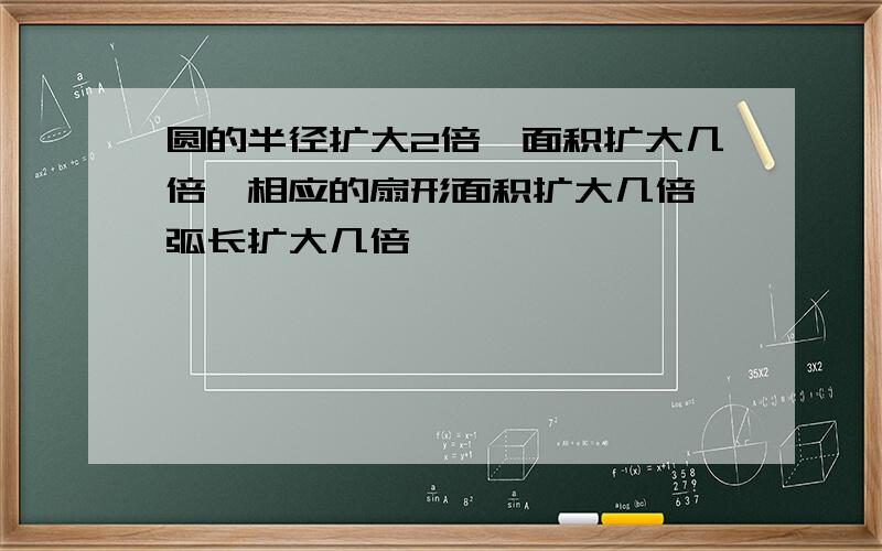 圆的半径扩大2倍,面积扩大几倍,相应的扇形面积扩大几倍,弧长扩大几倍