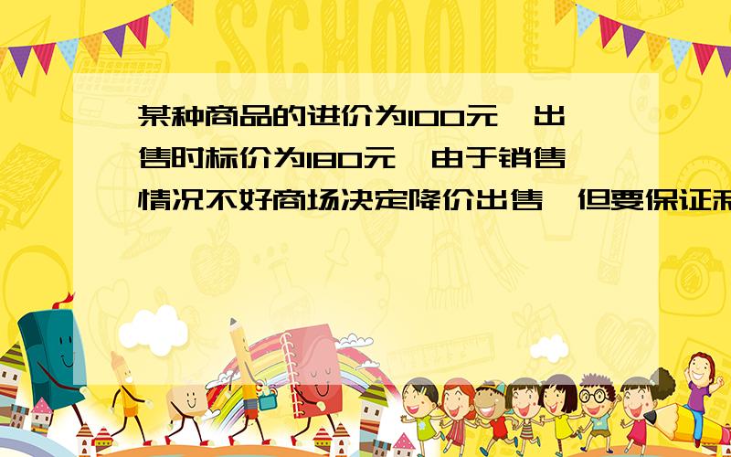 某种商品的进价为100元,出售时标价为180元,由于销售情况不好商场决定降价出售,但要保证利润在百分之30到百分之40,请你确定该商品降价后的售价范围是多少?用一元一次不等解.