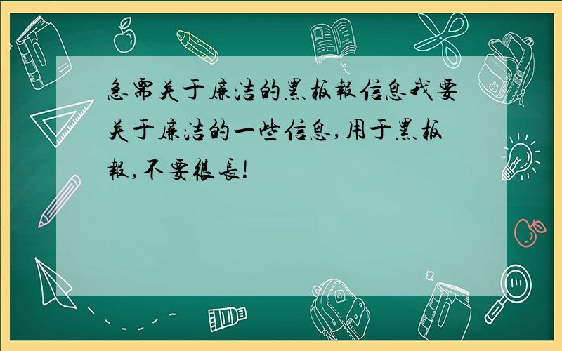 急需关于廉洁的黑板报信息我要关于廉洁的一些信息,用于黑板报,不要很长!