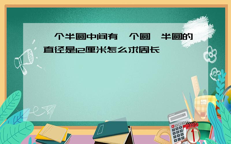 一个半圆中间有一个圆,半圆的直径是12厘米怎么求周长