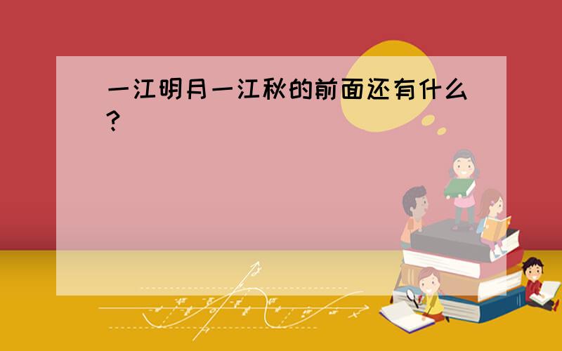 一江明月一江秋的前面还有什么?