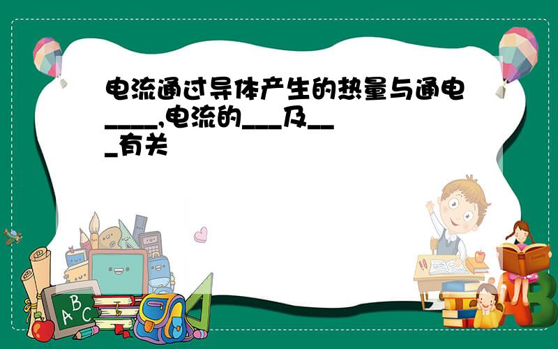 电流通过导体产生的热量与通电____,电流的___及___有关