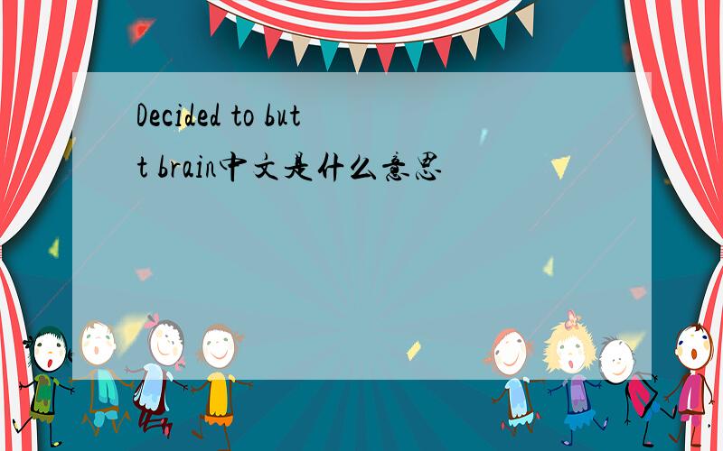 Decided to butt brain中文是什么意思