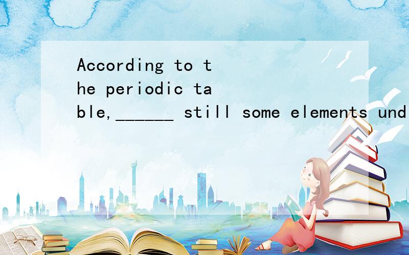 According to the periodic table,______ still some elements undiscovereda.there seem to be B.it seems to be 麻烦问下为什么可以选A,不可以选B,我也知道是there be句型,但是 B也没有错