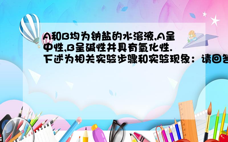 A和B均为钠盐的水溶液,A呈中性,B呈碱性并具有氧化性.下述为相关实验步骤和实验现象：请回答：（1）写出A、B和C的化学式：A____________,B____________,C____________.（2）依次写出A→D和D→E（E中含