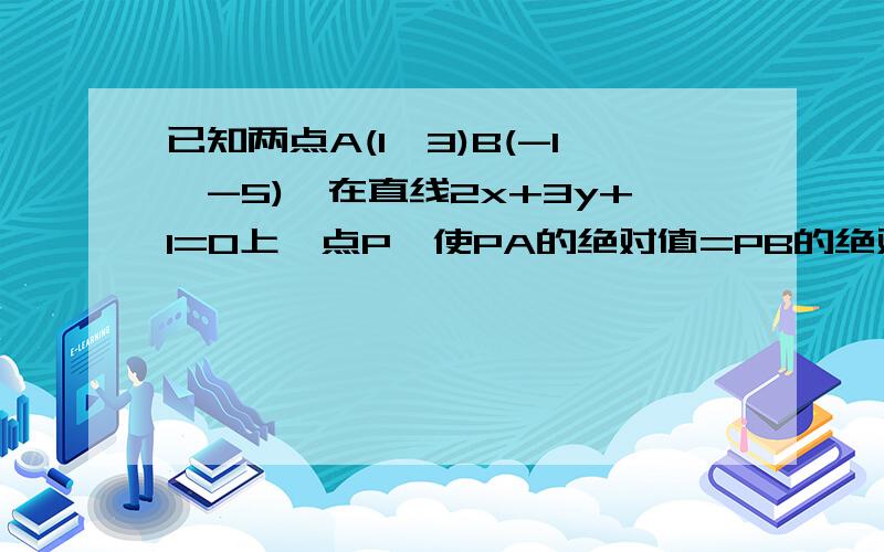 已知两点A(1,3)B(-1,-5),在直线2x+3y+1=0上一点P,使PA的绝对值=PB的绝对值,则p点的坐标为