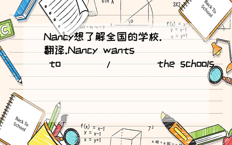 Nancy想了解全国的学校.翻译.Nancy wants to()()/()()the schools()/()()the country.