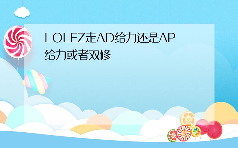 LOLEZ走AD给力还是AP给力或者双修