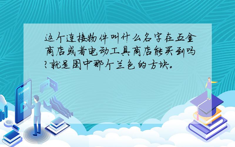 这个连接物件叫什么名字在五金商店或者电动工具商店能买到吗?就是图中那个兰色的方块。