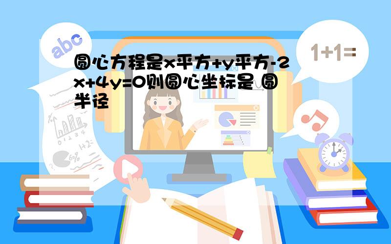 圆心方程是x平方+y平方-2x+4y=0则圆心坐标是 圆半径