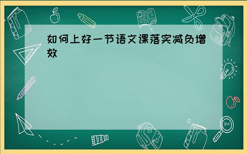 如何上好一节语文课落实减负增效