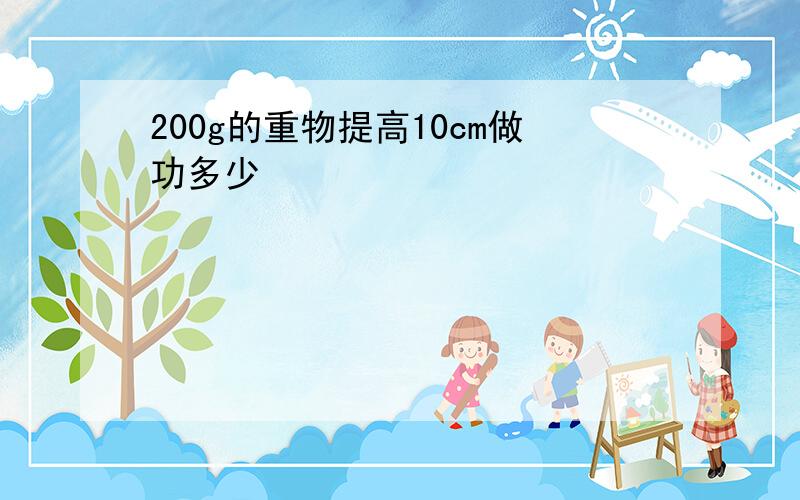 200g的重物提高10cm做功多少