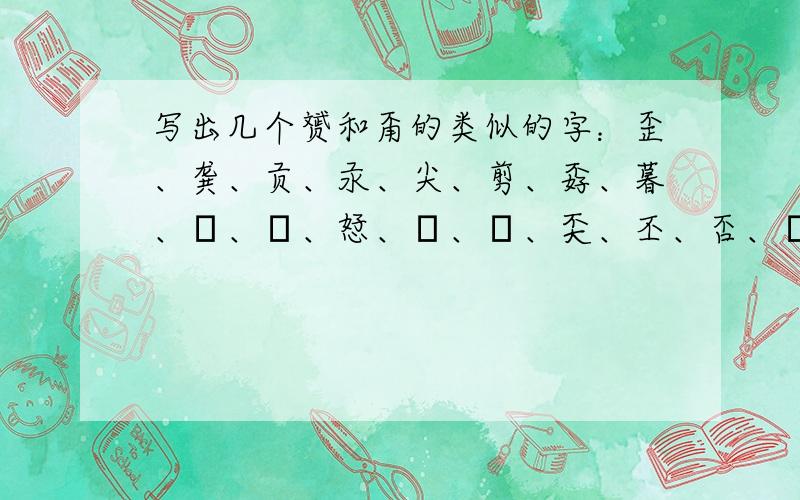 写出几个赟和甭的类似的字：歪、龚、贡、汞、尖、剪、孬、暮、嘦、巭、恏、奣、嫑、奀、丕、否、圶、夲、资、愁、尘等这样回答正确吗?你还有这类似的字吗？