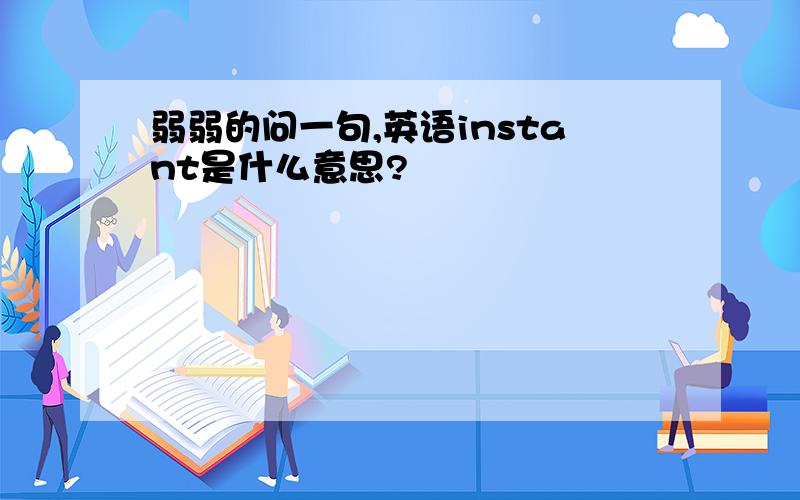 弱弱的问一句,英语instant是什么意思?