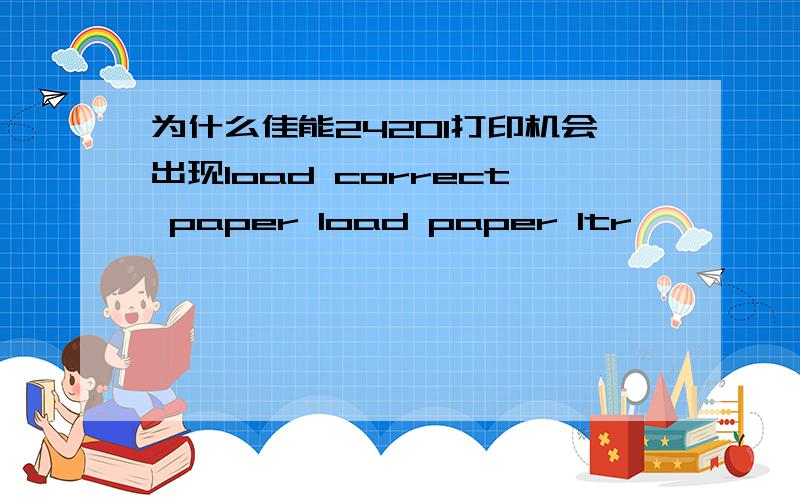 为什么佳能2420l打印机会出现load correct paper load paper ltr