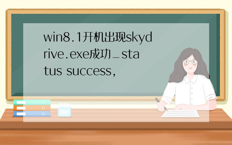 win8.1开机出现skydrive.exe成功_status success,