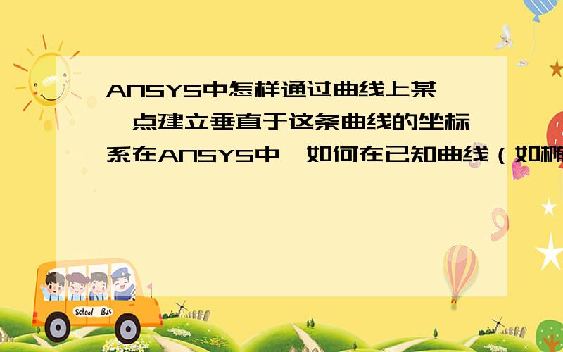 ANSYS中怎样通过曲线上某一点建立垂直于这条曲线的坐标系在ANSYS中,如何在已知曲线（如椭圆曲线）上某一个已存在的点上建立一个坐标系或者工作平面,使这个坐标系或者工作平面重直于这