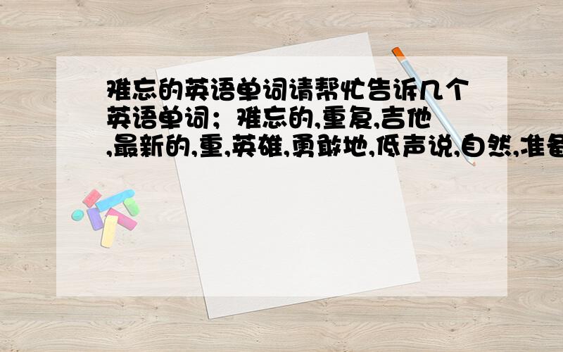 难忘的英语单词请帮忙告诉几个英语单词；难忘的,重复,吉他,最新的,重,英雄,勇敢地,低声说,自然,准备,测量,成功.