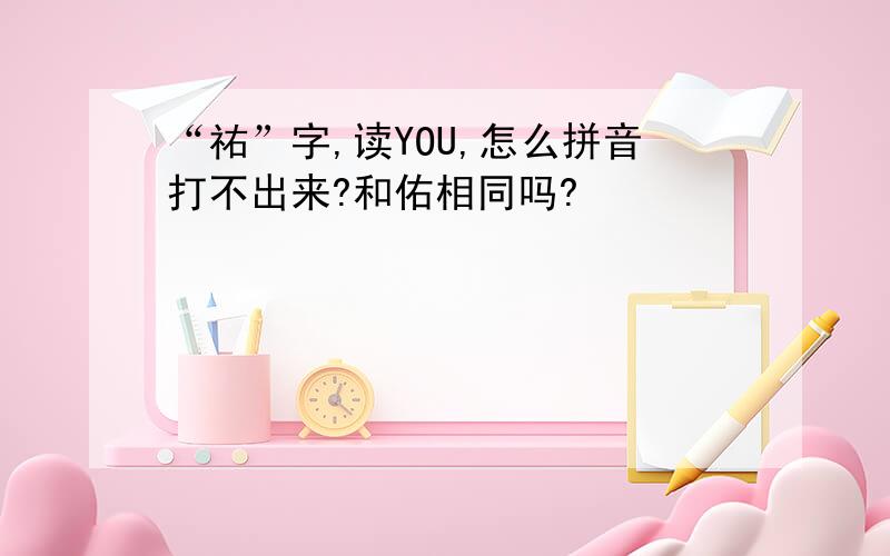 “祐”字,读YOU,怎么拼音打不出来?和佑相同吗?