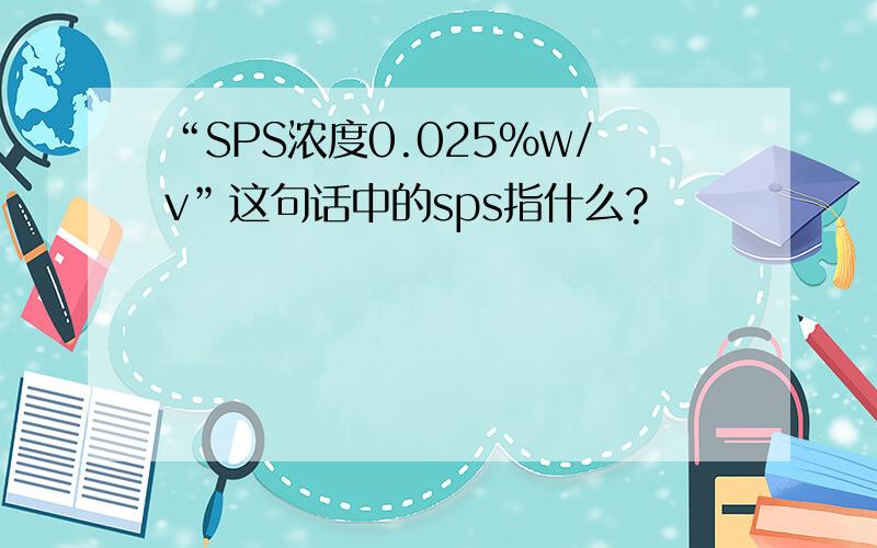 “SPS浓度0.025%w/v”这句话中的sps指什么?