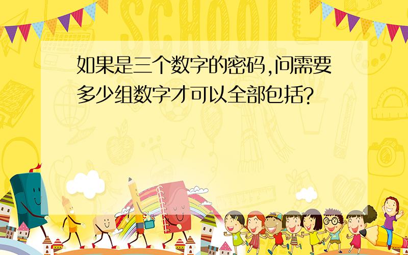 如果是三个数字的密码,问需要多少组数字才可以全部包括?