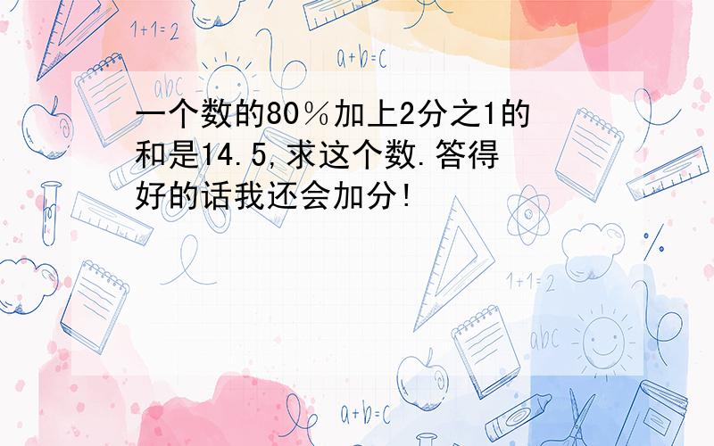 一个数的80％加上2分之1的和是14.5,求这个数.答得好的话我还会加分!