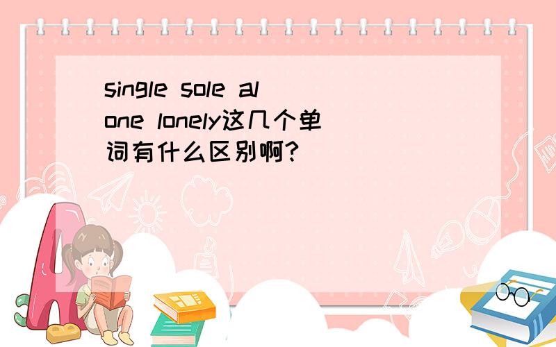 single sole alone lonely这几个单词有什么区别啊?